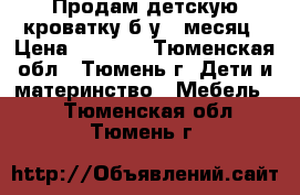 Продам детскую кроватку б/у 1 месяц › Цена ­ 1 500 - Тюменская обл., Тюмень г. Дети и материнство » Мебель   . Тюменская обл.,Тюмень г.